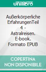 Außerkörperliche ErfahrungenTeil 4 - Astralreisen. E-book. Formato EPUB ebook