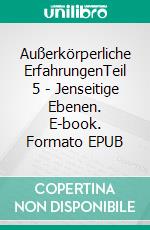 Außerkörperliche ErfahrungenTeil 5 - Jenseitige Ebenen. E-book. Formato EPUB ebook