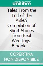 Tales From the End of the AisleA Compilation of Short Stories from Real Weddings. E-book. Formato EPUB ebook