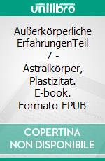Außerkörperliche ErfahrungenTeil 7 - Astralkörper, Plastizität. E-book. Formato EPUB ebook