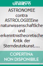 ASTRONOMIE contra ASTROLOGIEEine naturwissenschaftliche und erkenntnistheoretische Kritik der Sterndeutekunst. E-book. Formato EPUB ebook