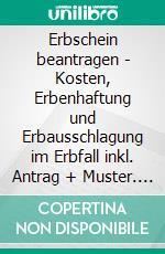 Erbschein beantragen - Kosten, Erbenhaftung und Erbausschlagung im Erbfall inkl. Antrag + Muster. E-book. Formato EPUB ebook