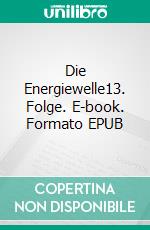 Die Energiewelle13. Folge. E-book. Formato EPUB ebook