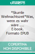 *Skurrile Weihnachtszeit*Was, wenn es wahr wäre .... E-book. Formato EPUB ebook
