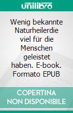 Wenig bekannte Naturheilerdie viel für die Menschen geleistet haben. E-book. Formato EPUB ebook