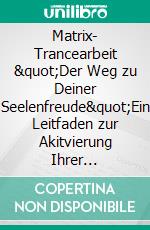 Matrix- Trancearbeit  "Der Weg zu Deiner Seelenfreude"Ein Leitfaden zur Akitvierung Ihrer Selbstheilungskräfte. E-book. Formato EPUB ebook