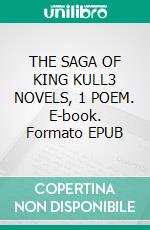 THE SAGA OF KING KULL3 NOVELS, 1 POEM. E-book. Formato EPUB ebook