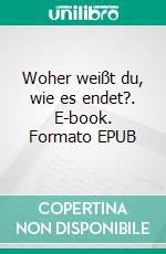 Woher weißt du, wie es endet?. E-book. Formato EPUB ebook