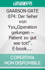 GAARSON-GATE 074: Der Seher von Yys„Operation gelungen – Patient so gut wie tot!“. E-book. Formato EPUB ebook