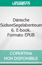 Dänische SüdseeSegelabenteuer 6. E-book. Formato EPUB ebook