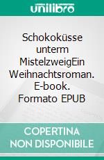 Schokoküsse unterm MistelzweigEin Weihnachtsroman. E-book. Formato EPUB ebook