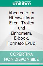 Abenteuer im ElfenwaldVon Elfen, Trollen und Einhörnern. E-book. Formato EPUB ebook