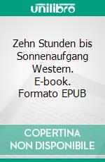 Zehn Stunden bis Sonnenaufgang  Western. E-book. Formato EPUB ebook