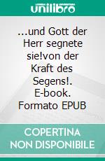 ...und Gott der Herr segnete sie!von der Kraft des Segens!. E-book. Formato EPUB ebook