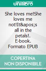 She loves me!She loves me not!It's all in the petals!. E-book. Formato EPUB ebook