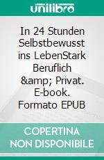 In 24 Stunden Selbstbewusst ins LebenStark Beruflich &amp; Privat. E-book. Formato EPUB ebook