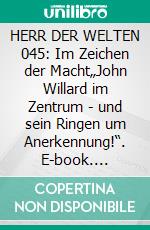 HERR DER WELTEN 045: Im Zeichen der Macht„John Willard im Zentrum - und sein Ringen um Anerkennung!“. E-book. Formato EPUB ebook