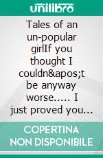 Tales of an un-popular girlIf you thought I couldn't be anyway worse..... I just proved you wrong. E-book. Formato EPUB ebook