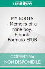 MY ROOTS -Memoirs of a mine boy. E-book. Formato EPUB ebook