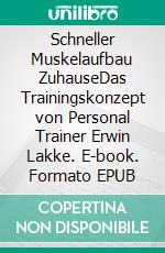 Schneller Muskelaufbau ZuhauseDas Trainingskonzept von Personal Trainer Erwin Lakke. E-book. Formato EPUB ebook