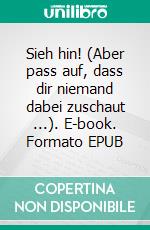 Sieh hin! (Aber pass auf, dass dir niemand dabei zuschaut ...). E-book. Formato EPUB ebook