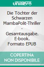 Die Töchter der Schwarzen MambaPolit-Thriller - Gesamtausgabe. E-book. Formato EPUB ebook