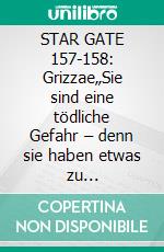 STAR GATE 157-158: Grizzae„Sie sind eine tödliche Gefahr – denn sie haben etwas zu verbergen!“. E-book. Formato EPUB ebook