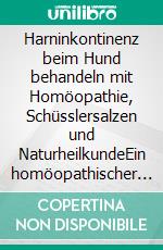 Harninkontinenz beim Hund behandeln mit Homöopathie, Schüsslersalzen und NaturheilkundeEin homöopathischer und naturheilkundlicher Ratgeber für den Hund. E-book. Formato EPUB ebook