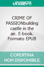 CRIME OF PASSIONbuilding castle in the air. E-book. Formato EPUB ebook