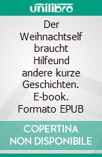 Der Weihnachtself braucht Hilfeund andere kurze Geschichten. E-book. Formato EPUB ebook