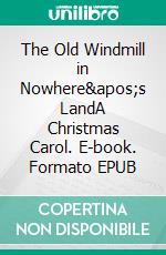The Old Windmill in Nowhere's LandA Christmas Carol. E-book. Formato EPUB ebook