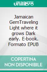 Jamaican GemTraveling Light where it grows Dark early. E-book. Formato EPUB ebook