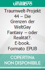 Traumwelt-Projekt 44 – Die Grenzen der WeltGay Fantasy – oder Realität?. E-book. Formato EPUB ebook