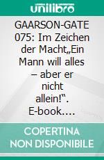 GAARSON-GATE 075: Im Zeichen der Macht„Ein Mann will alles – aber er nicht allein!“. E-book. Formato EPUB ebook
