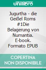 Jugurtha - die Geißel Roms #1Die Belagerung von Numantia. E-book. Formato EPUB ebook
