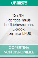 Der/Die Richtige muss her!Liebesroman. E-book. Formato EPUB ebook