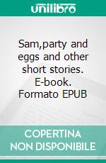 Sam,party and eggs and other short stories. E-book. Formato EPUB ebook