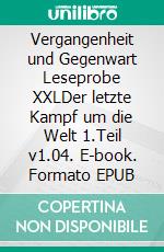 Vergangenheit und Gegenwart  Leseprobe XXLDer letzte Kampf um die Welt  1.Teil v1.04. E-book. Formato EPUB ebook