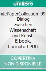 WhitePaperCollection_09Ein Dialog zwischen Wissenschaft und Kunst. E-book. Formato EPUB ebook
