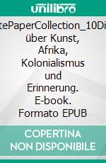 WhitePaperCollection_10Dialog über Kunst, Afrika, Kolonialismus und Erinnerung. E-book. Formato EPUB ebook