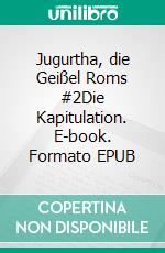 Jugurtha, die Geißel Roms #2Die Kapitulation. E-book. Formato EPUB ebook