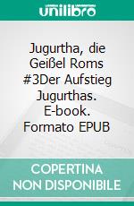 Jugurtha, die Geißel Roms #3Der Aufstieg Jugurthas. E-book. Formato EPUB ebook