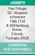 Fan-Trilogie III: Wegners schwerste Fälle (Teil 8-10)Hamburg Krimis. E-book. Formato EPUB ebook