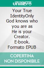 Your True IdentityOnly God knows who you are as He is your Creator. E-book. Formato EPUB ebook
