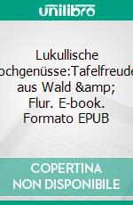 Lukullische Hochgenüsse:Tafelfreuden aus Wald &amp; Flur. E-book. Formato EPUB ebook