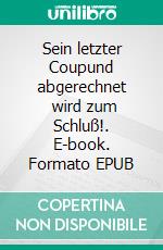 Sein letzter Coupund abgerechnet        wird zum Schluß!. E-book. Formato EPUB ebook