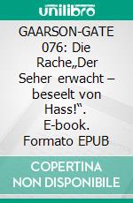 GAARSON-GATE 076: Die Rache„Der Seher erwacht – beseelt von Hass!“. E-book. Formato EPUB ebook