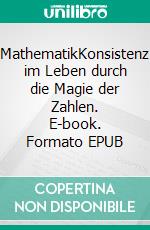 MathematikKonsistenz im Leben durch die Magie der Zahlen. E-book. Formato EPUB ebook