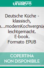 Deutsche Küche - klassisch, fein...modernKochvergnügen  leichtgemacht. E-book. Formato EPUB ebook