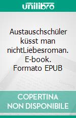 Austauschschüler küsst man nichtLiebesroman. E-book. Formato EPUB ebook